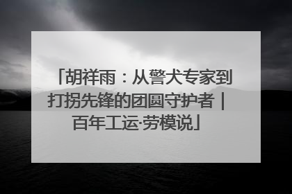 胡祥雨：从警犬专家到打拐先锋的团圆守护者｜百年工运·劳模说