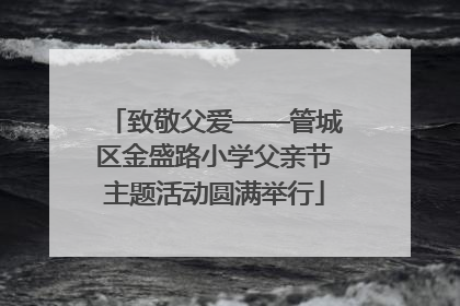 致敬父爱——管城区金盛路小学父亲节主题活动圆满举行