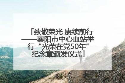 致敬荣光 赓续前行——襄阳市中心血站举行“光荣在党50年”纪念章颁发仪式