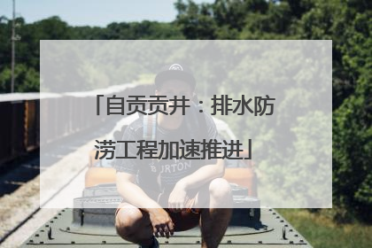 自贡贡井：排水防涝工程加速推进