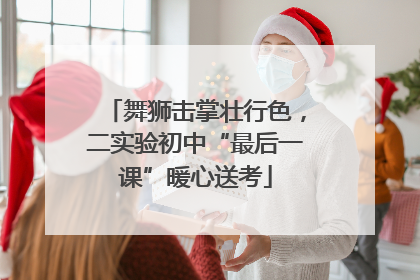 舞狮击掌壮行色，二实验初中“最后一课”暖心送考