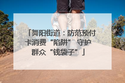 舞阳街道：防范预付卡消费“陷阱” 守护群众“钱袋子”