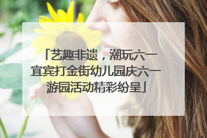 艺趣非遗，潮玩六一 宜宾打金街幼儿园庆六一游园活动精彩纷呈