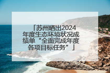 苏州晒出2024年度生态环境状况成绩单“全面完成年度各项目标任务”
