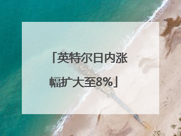 英特尔日内涨幅扩大至8%