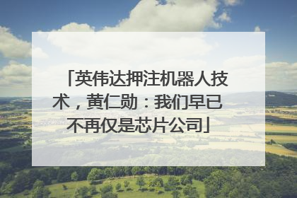 英伟达押注机器人技术，黄仁勋：我们早已不再仅是芯片公司