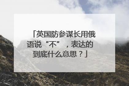 英国防参谋长用俄语说“不”，表达的到底什么意思？