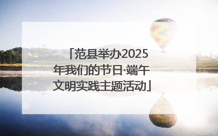 范县举办2025年我们的节日·端午文明实践主题活动