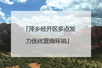 萍乡经开区多点发力优化营商环境