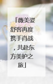 薇美姿舒客再度携手肖战，共赴东方美护之旅