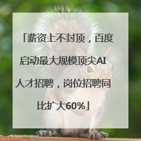 薪资上不封顶，百度启动最大规模顶尖AI人才招聘，岗位招聘同比扩大60%