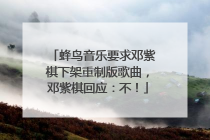蜂鸟音乐要求邓紫棋下架重制版歌曲，邓紫棋回应：不！