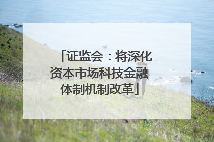 证监会：将深化资本市场科技金融体制机制改革