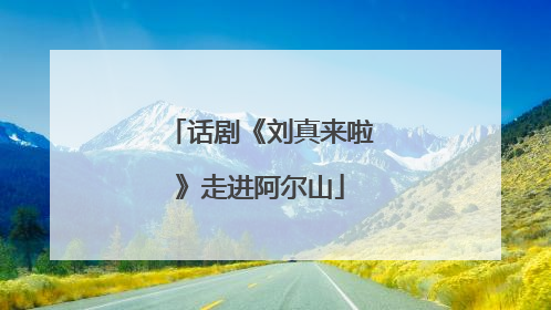 话剧《刘真来啦》走进阿尔山