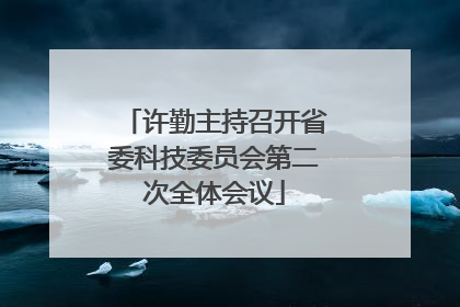 许勤主持召开省委科技委员会第二次全体会议