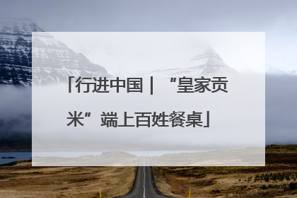 行进中国｜“皇家贡米”端上百姓餐桌