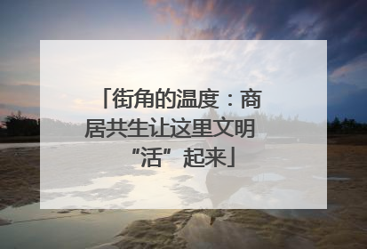 街角的温度：商居共生让这里文明“活”起来