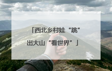 西北乡村娃“跳”出大山“看世界”