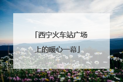 西宁火车站广场上的暖心一幕