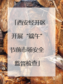 西安经开区开展“端午”节前市场安全监督检查