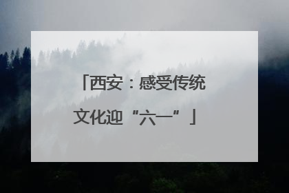 西安：感受传统文化迎“六一”