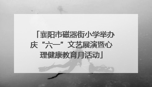 襄阳市磁器街小学举办庆“六一”文艺展演暨心理健康教育月活动