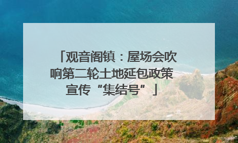 观音阁镇：屋场会吹响第二轮土地延包政策宣传“集结号”