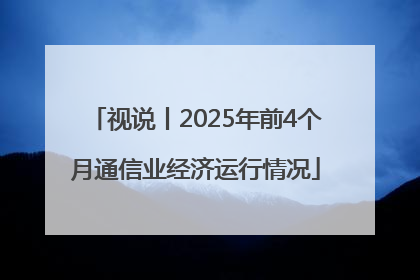 视说丨2025年前4个月通信业经济运行情况