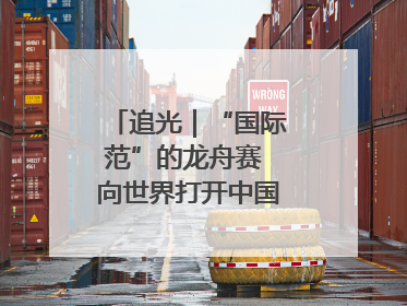 追光｜“国际范”的龙舟赛 向世界打开中国文化的大门