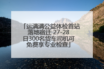 运满满公益体检首站落地宿迁 27-28日300名货车司机可免费享专业检查