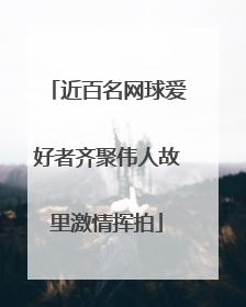 近百名网球爱好者齐聚伟人故里激情挥拍