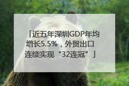 近五年深圳GDP年均增长5.5%，外贸出口连续实现“32连冠”