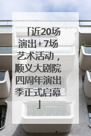 近20场演出+7场艺术活动，顺义大剧院四周年演出季正式启幕