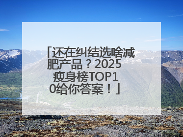 还在纠结选啥减肥产品？2025 瘦身榜TOP10给你答案！