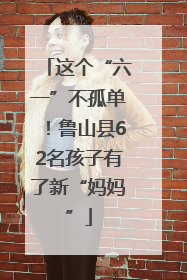 这个“六一”不孤单！鲁山县62名孩子有了新“妈妈”