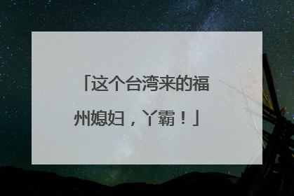 这个台湾来的福州媳妇，丫霸！