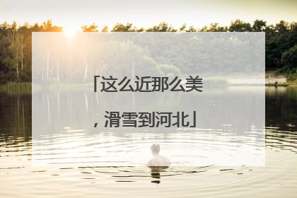 这么近那么美，滑雪到河北