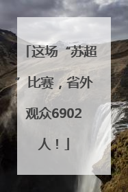 这场“苏超”比赛，省外观众6902人！
