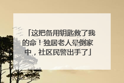 这把备用钥匙救了我的命！独居老人晕倒家中，社区民警出手了
