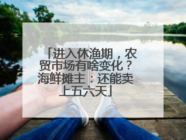 进入休渔期，农贸市场有啥变化？海鲜摊主：还能卖上五六天