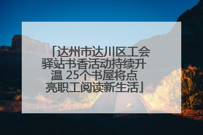 达州市达川区工会驿站书香活动持续升温 25个书屋将点亮职工阅读新生活