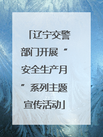 辽宁交警部门开展“安全生产月”系列主题宣传活动
