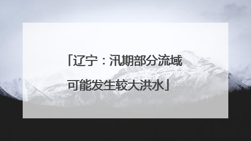 辽宁：汛期部分流域可能发生较大洪水