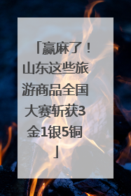 赢麻了！山东这些旅游商品全国大赛斩获3金1银5铜