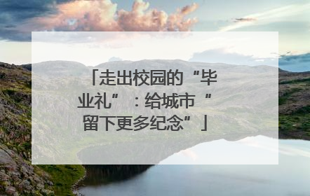 走出校园的“毕业礼”：给城市“留下更多纪念”