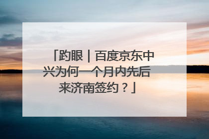 趵眼｜百度京东中兴为何一个月内先后来济南签约？