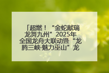 超燃！“金蛇献瑞 龙舞九州”2025年全国龙舟大联动暨“龙腾三峡·魅力巫山”龙舟邀请赛圆满落幕！