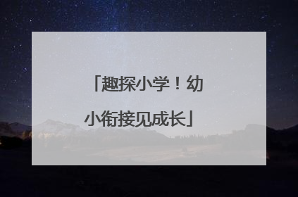 趣探小学！幼小衔接见成长