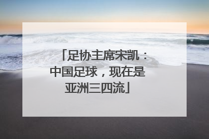 足协主席宋凯：中国足球，现在是亚洲三四流