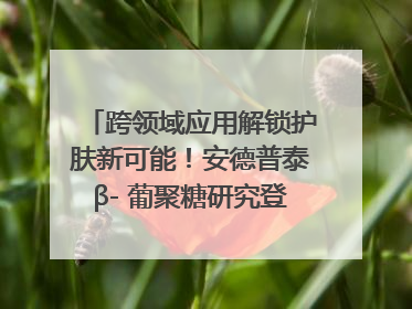 跨领域应用解锁护肤新可能！安德普泰β- 葡聚糖研究登国际学术期刊